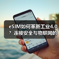 eSIM如何革新工业4.0?连接安全与物联网的深度协同 eSIM如何革新工业4.0?连接安全与物联网的深度协同
