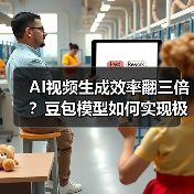 AI视频生成效率翻三倍?豆包模型如何实现极速创作 AI视频生成效率翻三倍?豆包模型如何实现极速创作