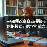 AI如何改变企业招聘与组织模式?跨学科能力成关键 AI如何改变企业招聘与组织模式?跨学科能力成关键