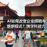 AI如何改变企业招聘与组织模式?跨学科能力成关键 AI如何改变企业招聘与组织模式?跨学科能力成关键