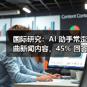 AI助手如何误导新闻？全球研究揭示系统性风险-云溯流蓝帝科技网