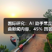 AI助手如何误导新闻？全球研究揭示系统性风险-云溯流蓝帝科技网