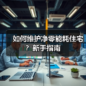 如何维护净零能耗住宅?新手指南 如何维护净零能耗住宅?新手指南
