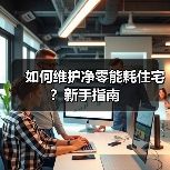 如何维护净零能耗住宅?新手指南 如何维护净零能耗住宅?新手指南