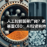 人工智能前景广阔?诺基亚CEO:AI投资将持续升温 人工智能前景广阔?诺基亚CEO:AI投资将持续升温