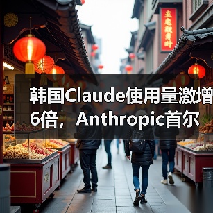 韩国Claude使用量激增6倍,Anthropic首尔办公室即将落地 韩国Claude使用量激增6倍,Anthropic首尔办公室即将落地