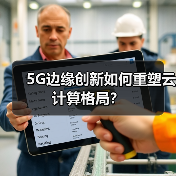 5G边缘创新如何重塑云计算格局? 5G边缘创新如何重塑云计算格局?