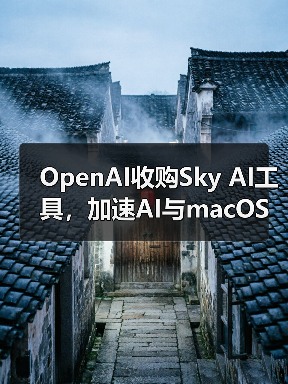 OpenAI收购Sky AI工具，加速AI与macOS深度融合