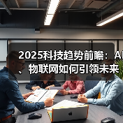 2025科技趋势前瞻:AI、物联网如何引领未来? 2025科技趋势前瞻:AI、物联网如何引领未来?