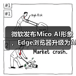 微软发布Mico AI形象,Edge浏览器升级为AI浏览器 微软发布Mico AI形象,Edge浏览器升级为AI浏览器