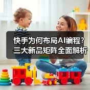 快手为何布局AI编程?三大新品矩阵全面解析 快手为何布局AI编程?三大新品矩阵全面解析