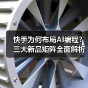 快手为何布局AI编程?三大新品矩阵全面解析 快手为何布局AI编程?三大新品矩阵全面解析
