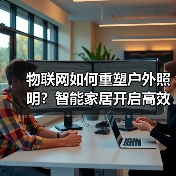 物联网如何重塑户外照明?智能家居开启高效安全新纪元 物联网如何重塑户外照明?智能家居开启高效安全新纪元