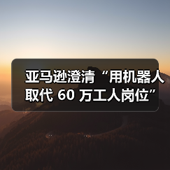亚马逊澄清“用机器人取代 60 万工人岗位”：只是降本增效，不和人类抢工作