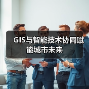 GIS与智能技术协同赋能城市未来