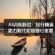 AI训练新招:投行精英助力取代初级银行重复工作 AI训练新招:投行精英助力取代初级银行重复工作