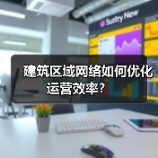 建筑区域网络如何优化运营效率? 建筑区域网络如何优化运营效率?