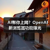AI帮你上网？OpenAI新浏览器功能曝光
