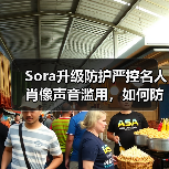 Sora升级防护严控名人肖像声音滥用,如何防范深度伪造? Sora升级防护严控名人肖像声音滥用,如何防范深度伪造?