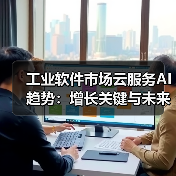 工业软件市场云服务AI趋势:增长关键与未来格局 工业软件市场云服务AI趋势:增长关键与未来格局
