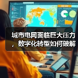 城市电网面临巨大压力,数字化转型如何破解气候挑战? 城市电网面临巨大压力,数字化转型如何破解气候挑战?