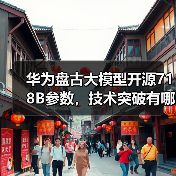 华为盘古大模型开源718B参数,技术突破有哪些? 华为盘古大模型开源718B参数,技术突破有哪些?