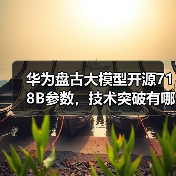 华为盘古大模型开源718B参数,技术突破有哪些? 华为盘古大模型开源718B参数,技术突破有哪些?