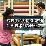 豆包手机为何持续热销?AI技术引领行业变革 豆包手机为何持续热销?AI技术引领行业变革