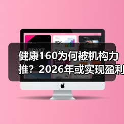 健康160为何被机构力推?2026年或实现盈利! 健康160为何被机构力推?2026年或实现盈利!