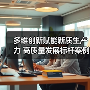 多维创新赋能新质生产力 高质量发展标杆案例解析 多维创新赋能新质生产力 高质量发展标杆案例解析