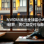 NVIDIA推出全球最小AI超算，黄仁勋交付马斯克