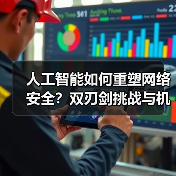 人工智能如何重塑网络安全?双刃剑挑战与机遇 人工智能如何重塑网络安全?双刃剑挑战与机遇