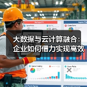 大数据与云计算融合：企业如何借力实现高效转型？