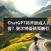 ChatGPT将开放成人内容？奥尔特曼新策略引热议