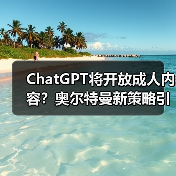 ChatGPT将开放成人内容？奥尔特曼新策略引热议