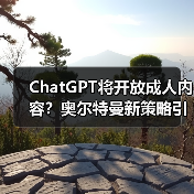 ChatGPT将开放成人内容？奥尔特曼新策略引热议