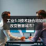工业5.0技术融合将如何改变智慧城市? 工业5.0技术融合将如何改变智慧城市?