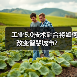 工业5.0技术融合将如何改变智慧城市? 工业5.0技术融合将如何改变智慧城市?