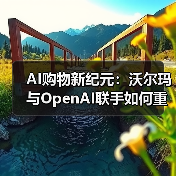 AI购物新纪元：沃尔玛与OpenAI联手如何重塑零售体验