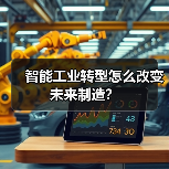 智能工业转型怎么改变未来制造? 智能工业转型怎么改变未来制造?