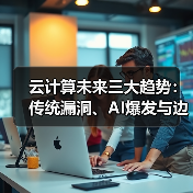 云计算未来三大趋势:传统漏洞、AI爆发与边缘计算崛起如何改变行业? 云计算未来三大趋势:传统漏洞、AI爆发与边缘计算崛起如何改变行业?