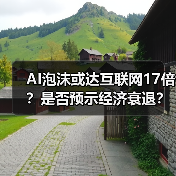 AI泡沫或达互联网17倍？是否预示经济衰退？