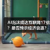 AI泡沫或达互联网17倍？是否预示经济衰退？