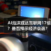 AI泡沫或达互联网17倍？是否预示经济衰退？