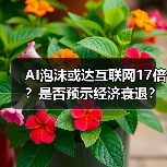 AI泡沫或达互联网17倍？是否预示经济衰退？