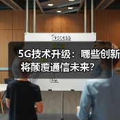 5G技术升级:哪些创新将颠覆通信未来? 5G技术升级:哪些创新将颠覆通信未来?