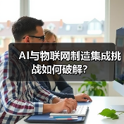 AI与物联网制造集成挑战如何破解? AI与物联网制造集成挑战如何破解?