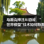 马斯克押注AI游戏,"世界模型"技术如何颠覆行业? 马斯克押注AI游戏,"世界模型"技术如何颠覆行业?