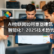 AI物联网如何重塑建筑智能化?2025技术趋势深度解读 AI物联网如何重塑建筑智能化?2025技术趋势深度解读