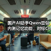 国产AI助手Qwen豆包内测记忆功能，对标ChatGPT挑战行业